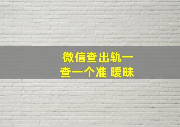 微信查出轨一查一个准 暧昧